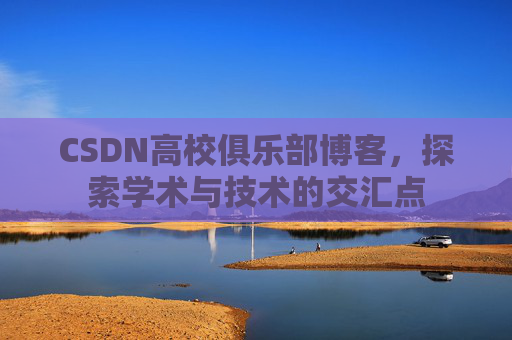 CSDN高校俱乐部博客，探索学术与技术的交汇点