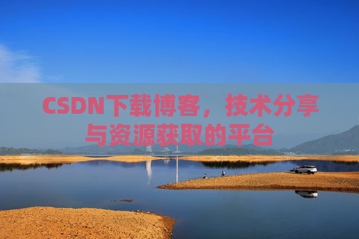 CSDN下载博客，技术分享与资源获取的平台